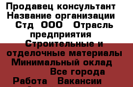 Продавец-консультант › Название организации ­ Стд, ООО › Отрасль предприятия ­ Строительные и отделочные материалы › Минимальный оклад ­ 20 000 - Все города Работа » Вакансии   . Алтайский край,Славгород г.